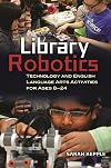 Library robotics : technology and English language arts activities for ages 8-24