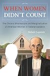 When Women Didn't Count: The Chronic Mismeasure and Marginalization of American Women in Federal Statistics