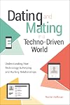 Dating and Mating in a Techno-Driven World: Understanding How Technology Is Helping and Hurting Relationships (Sex, Love, and Psychology)