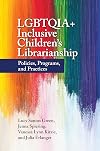 LGBTQIA Inclusive Children's Librarianship: Policies, Programs, and Practices