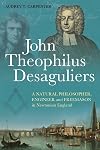 John Theophilus Desaguliers: A Natural Philosopher, Engineer and Freemason in Newtonian England