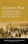 Changing war : the British Army, the Hundred Days Campaign and the birth of the Royal Air Force, 1918
