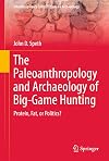 The Paleoanthropology and Archaeology of Big-Game Hunting: Protein, Fat, or Politics? (Interdisciplinary Contributions to Archaeology)