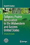 Tallgrass Prairie Restoration in the Midwestern and Eastern United States A Hands-On Guide