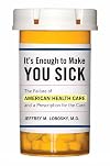 It's Enough to Make You Sick: The Failure of American Health Care and a Prescription for the Cure