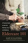 Eldercare 101: A Practical Guide to Later Life Planning, Care, and Wellbeing