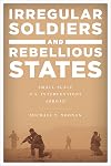 Irregular Soldiers and Rebellious States: Small-Scale U.S. Interventions Abroad
