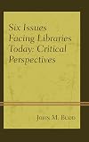 Six Issues Facing Libraries Today: Critical Perspectives (Beta Phi Mu Scholars Series)