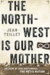The North-West Is Our Mother: The Story of Louis Riel's People, the Métis Nation