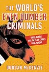 The World's Even Dumber Criminals: Unbelievable True Tales of Crime Gone Wrong