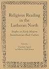 Religious reading in the Lutheran North : studies in early modern Scandinavian book culture