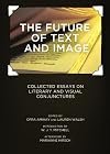 The Future of Text and Image: Collected Essays on Literary and Visual Conjunctures