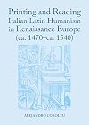 Printing and reading Italian Latin humanism in Renaissance Europe (ca. 1470-ca. 1540)