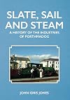 Slate, Sail and Steam: A History of the Industries of Porthmadog