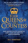 Four Queens and a Countess: Mary Queen of Scots, Elizabeth I, Mary I, Lady Jane Grey and Bess of Hardwick: The Struggle for the Crown