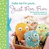 Make Me I'm Yours...Just for Fun: 20 craft projects to stich, knit or create