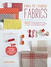 How to choose fabrics : 350 fabric swatches and combinations to inspire your sewing projects