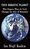 This Erratic Planet: What Happens When the Earth Changes Its Axis of Rotation