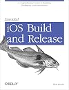 Essential iOS Build and Release: A Comprehensive Guide to Building, Packaging, and Distribution