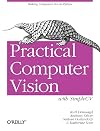 Practical Computer Vision with SimpleCV: The Simple Way to Make Technology See