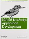 Mobile JavaScript Application Development: Bringing Web Programming to Mobile Devices