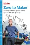 Zero to Maker: Learn (Just Enough) to Make (Just About) Anything