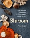 Shroom: Mind-bendingly Good Recipes for Cultivated and Wild Mushrooms