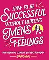How to Be Successful without Hurting Men's Feelings: Non-threatening Leadership Strategies for Women