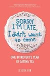 Sorry I'm Late, I Didn't Want to Come: One Introvert's Year of Saying Yes