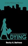 How to Succeed Without Dying: A Kate Williams mystery