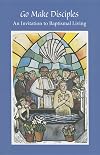 Go Make Disciples: An Invitation to Baptismal Living: A Handbook to the Catechumenate