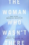 The Woman Who Wasn't There: The True Story of an Incredible Deception