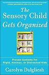 The Sensory Child Gets Organized: Proven Systems for Rigid, Anxious, or Distracted Kids
