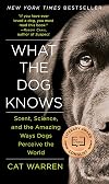 What the Dog Knows: Scent, Science, and the Amazing Ways Dogs Perceive the World