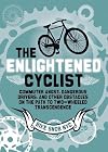 The Enlightened Cyclist: Commuter Angst, Dangerous Drivers, and Other Obstacles on the Path to Two-Wheeled Trancendence