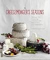The Cheesemonger's Seasons: Recipes for Enjoying Cheeses with Ripe Fruits and Vegetables (Cheesemonger's Kitchen)
