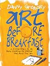 Art Before Breakfast: A Zillion Ways to be More Creative No Matter How Busy You Are