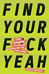 Find Your F*ckyeah: Stop Censoring Who You Are and Discover What You Really Want