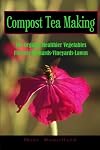 Compost Tea Making: For Organic Healthier Vegetables, Flowers, Orchards, Vineyards, Lawns
