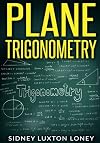 Plane Trigonometry: SL Loney's Original Classic