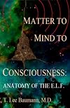 Matter to Mind to Consciousness: Anatomy of the E.L.F.