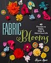Fabric Blooms: 42 Flowers to Make, Wear & Adorn Your Life