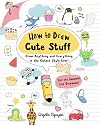 How to Draw Cute Stuff: Draw Anything and Everything in the Cutest Style Ever! (Volume 1)