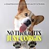 No Thoughts Just Corgis: A Comprehensive Compendium of Cuteness