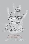 The Hand on the Mirror: A True Story of Life Beyond Death