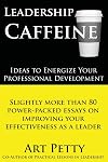 Leadership Caffeine-Ideas to Energize Your Professional Development: Slightly More than 80 Power-Packed Essays on Improving Your Effectiveness as a Leader