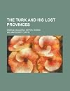 The Turk and His Lost Provinces; Greece, Bulgaria, Servia, Bosnia