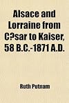 Alsace and Lorraine from Cæsar to Kaiser, 58 B.C.-1871 A.D.