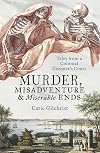 Murder, Misadventure and Miserable Ends: Tales from a Colonial Coroner'sCourt