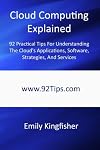 Cloud Computing Explained: 92 Practical Tips For Understanding The Cloud's Applications, Software, Strategies, And Services
